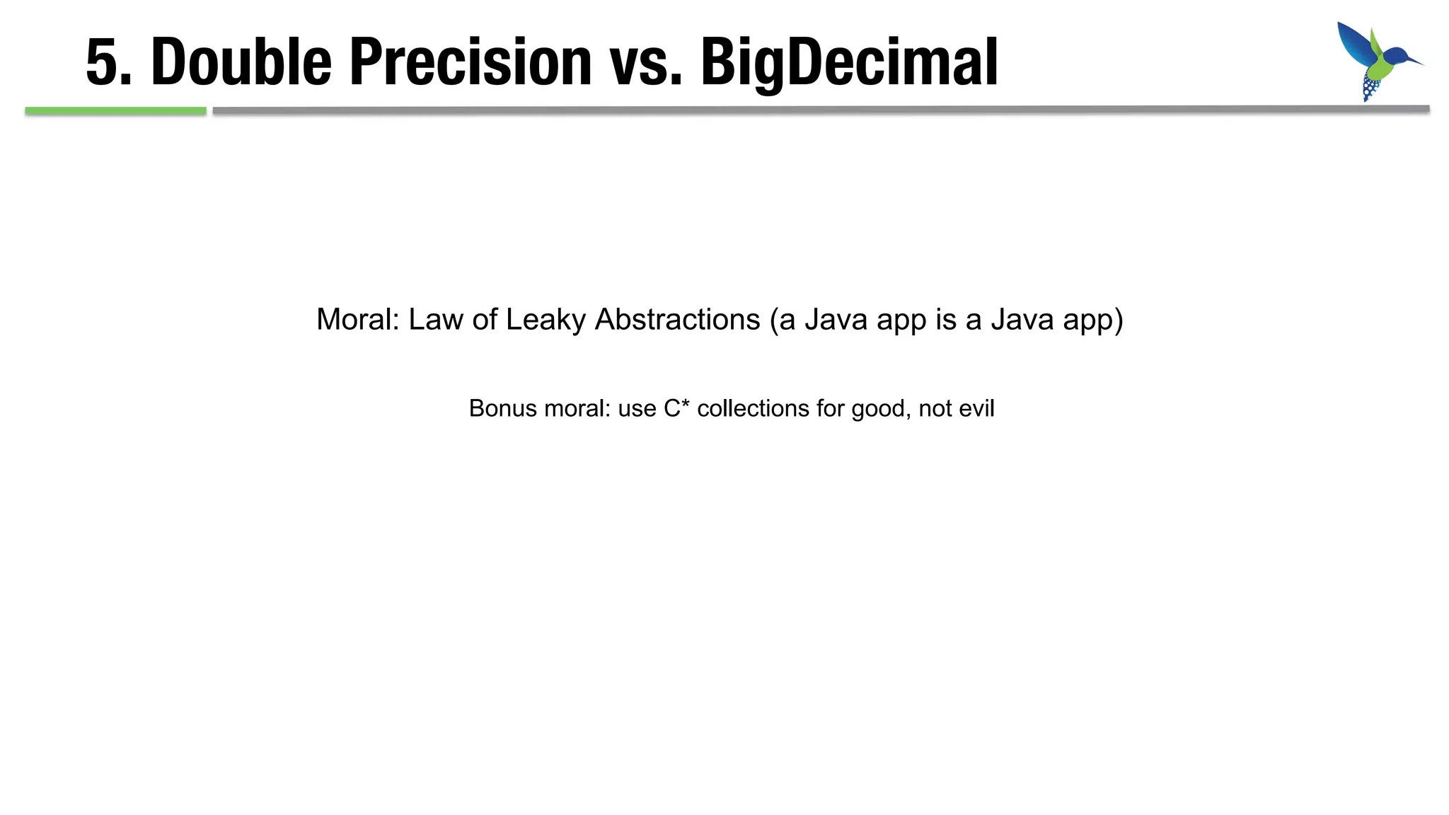 5. Double Precision vs. BigDecimal
Moral: Law of Leaky Abstractions (a Java app is a Java app)
Bonus moral: use C* collections for good, not evil
 