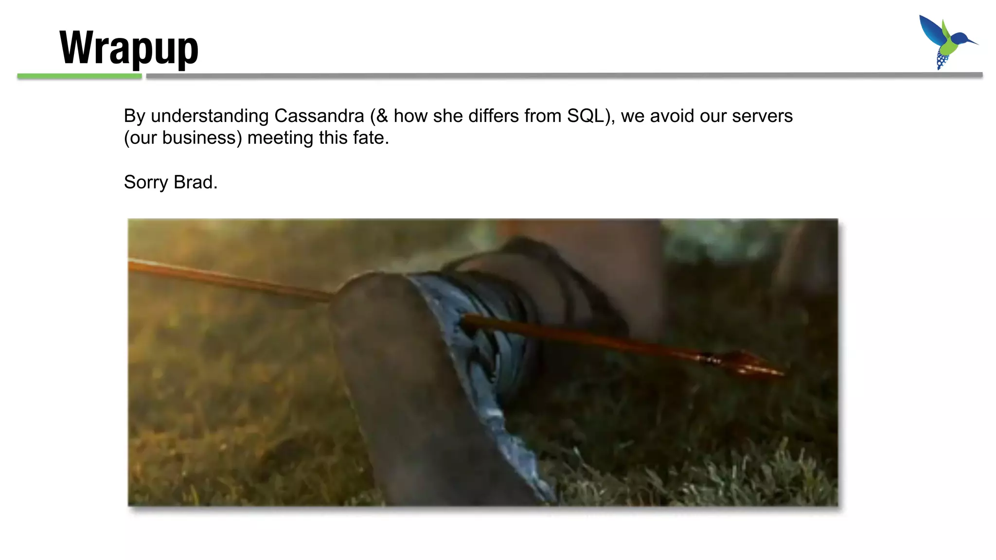 Wrapup
By understanding Cassandra (& how she differs from SQL), we avoid our servers
(our business) meeting this fate.
Sorry Brad.
 