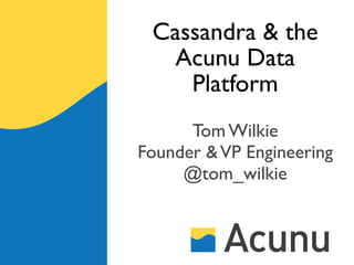 Cassandra & the
   Acunu Data
    Platform
      Tom Wilkie
Founder & VP Engineering
     @tom_wilkie
 