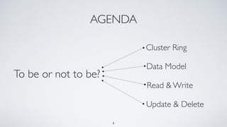 AGENDA
Cluster Ring
Data Model
Read & Write
Update & Delete
3
To be or not to be?
 