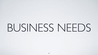 8
BUSINESS NEEDS
 
