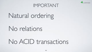 32
IMPORTANT
Natural ordering
No relations
No ACID transactions
 
