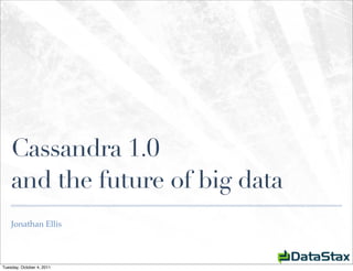 Cassandra 1.0
    and the future of big data
    Jonathan Ellis




Tuesday, October 4, 2011
 