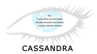 CASSANDRA
Por:
Carlos Efrén García Castro
Nicolás González Hernández
Ernesto robledo morales
 