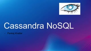 Cassandra NoSQL
- Pankaj Khattar
 