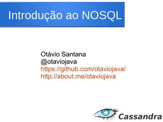 Introdução ao NOSQL
Otávio Santana
@otaviojava
https://github.com/otaviojava/
http://about.me/otaviojava
 