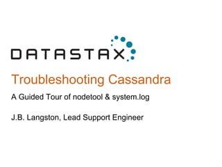 Troubleshooting Cassandra
A Guided Tour of nodetool & system.log
J.B. Langston, Lead Support Engineer
 