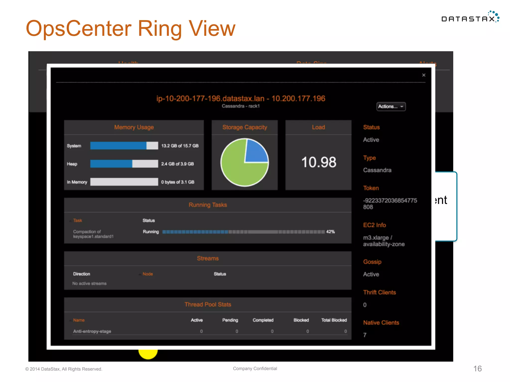 Company Confidential© 2014 DataStax, All Rights Reserved. 16
OpsCenter Ring View
• Hover over a node for details
• Click on node for even more
• Size indicates data volume
• Position indicates token alignment
• Color indicates load
• Grey means node is down
 