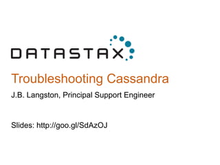 Troubleshooting Cassandra
J.B. Langston, Principal Support Engineer
Slides: http://goo.gl/SdAzOJ
 