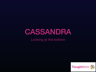 CASSANDRA
Looking at the bottom
 