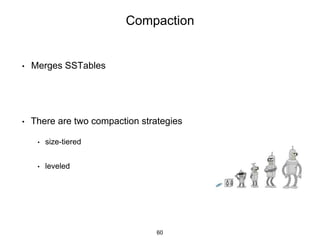 Compaction
• Merges SSTables
• There are two compaction strategies
• size-tiered
• leveled
60
 