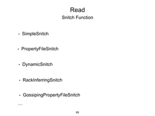 Read
Snitch Function
• SimpleSnitch
• DynamicSnitch
• PropertyFileSnitch
• GossipingPropertyFileSnitch
• RackInferringSnitch
…
69
 