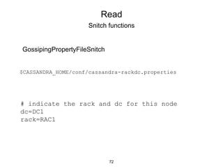 Read
Snitch functions
GossipingPropertyFileSnitch
$CASSANDRA_HOME/conf/cassandra-rackdc.properties
# indicate the rack and dc for this node
dc=DC1
rack=RAC1
72
 