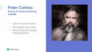 Peter Corless
+ Listen to customer stories
+ Write blogs & case studies
+ Play (and design) strategy &
roleplaying games
Director of Technical Advocacy
ScyllaDB
 