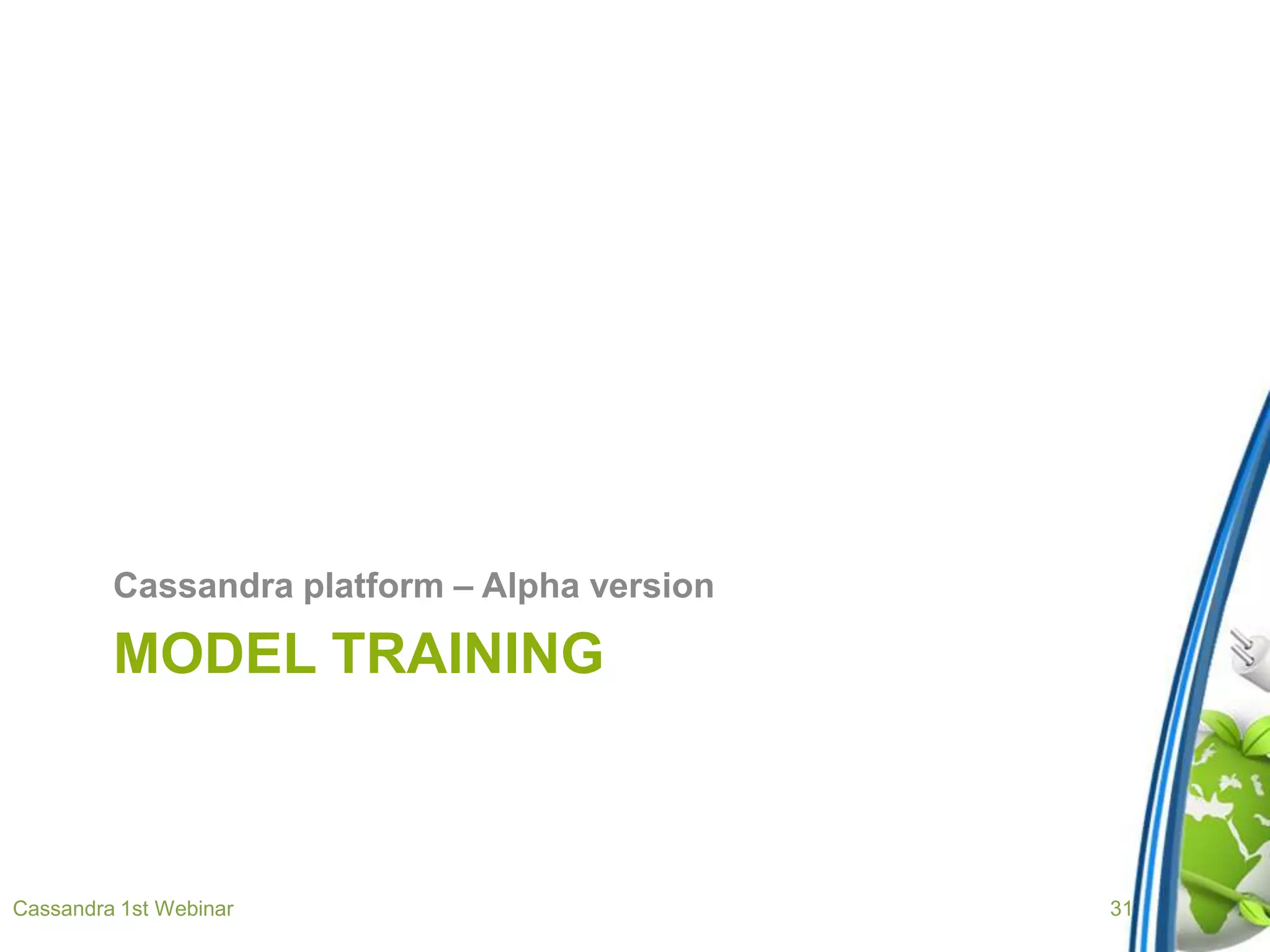 MODEL TRAINING
Cassandra platform – Alpha version
Cassandra 1st Webinar 31
 
