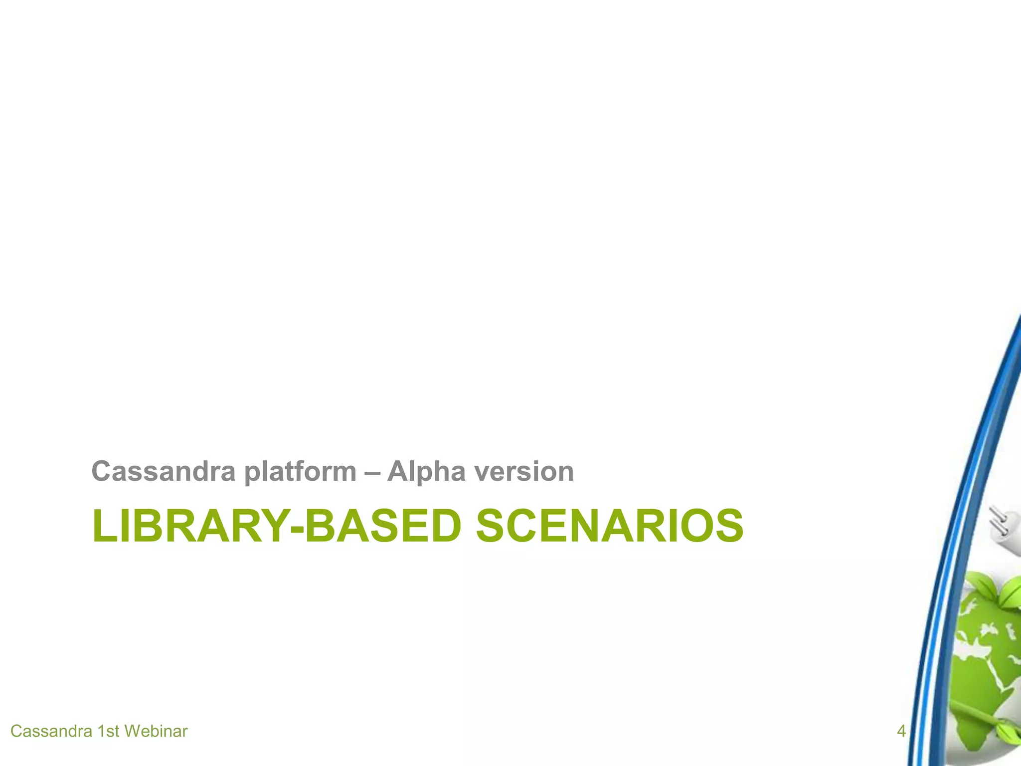 LIBRARY-BASED SCENARIOS
Cassandra platform – Alpha version
Cassandra 1st Webinar 4
 