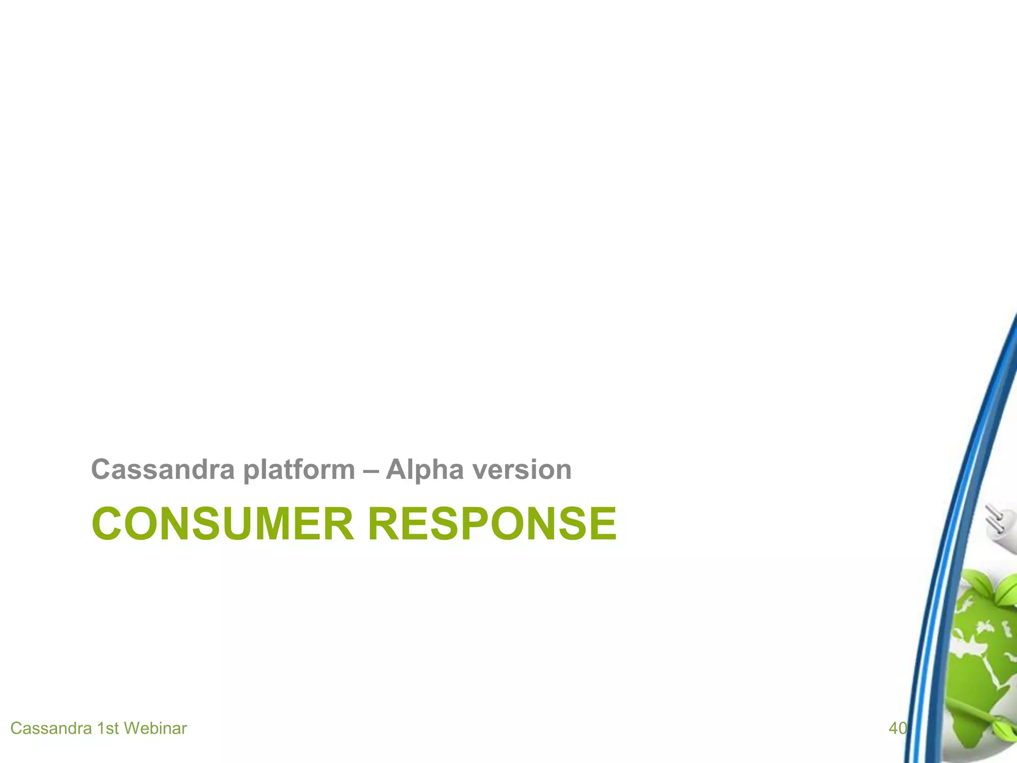 CONSUMER RESPONSE
Cassandra platform – Alpha version
Cassandra 1st Webinar 40
 