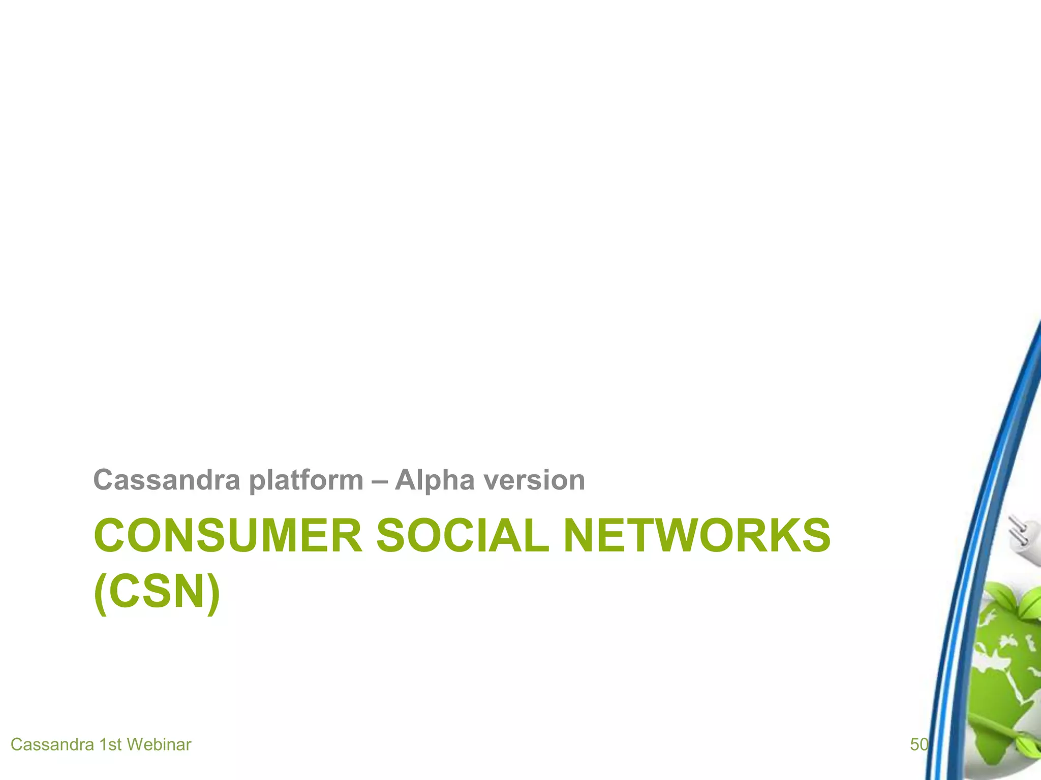 CONSUMER SOCIAL NETWORKS
(CSN)
Cassandra platform – Alpha version
Cassandra 1st Webinar 50
 