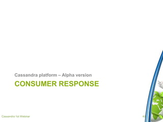 CONSUMER RESPONSE
Cassandra platform – Alpha version
Cassandra 1st Webinar 40
 