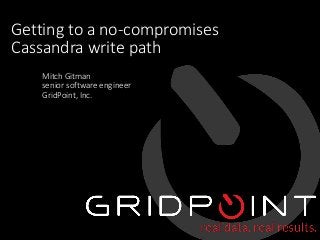 © 2016 GridPoint, Inc. 1
Getting to a no-compromises
Cassandra write path
Mitch Gitman
senior software engineer
GridPoint, Inc.
 