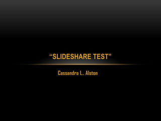 “SLIDESHARE TEST”
Cassandra L.. Alston

 