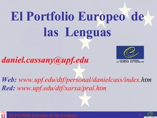 [email_address] Web:   www . upf . edu / dtf /personal/ danielcass / index . htm Red:   www . upf . edu / dtf / xarxa / pral . htm El Portfolio Europeo  de las  Lenguas 