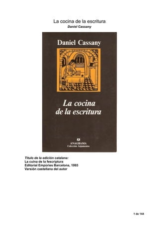 La cocina de la escritura
Daniel Cassany
Título de la edición catalana:
La cuina de la fescriptura
Editorial Empúries Barcelona, 1993
Versión castellana del autor
1 de 144
 