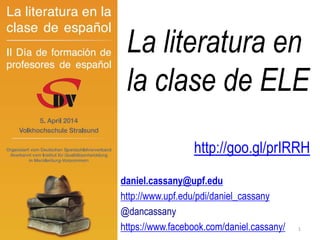 La literatura en
la clase de ELE
daniel.cassany@upf.edu
http://www.upf.edu/pdi/daniel_cassany
@dancassany
https://www.facebook.com/daniel.cassany/ 1
http://goo.gl/prIRRH
 