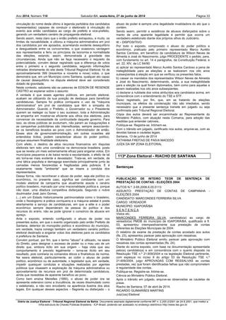 Ano 2014 110, Número Salvador-BA, Página 33sexta-feira, 27 de junho de 2014
Diário da Justiça Eleitoral - Tribunal Regional Eleitoral da Bahia. Documento assinado digitalmente conforme MP n. 2.200-2/2001 de 24.8.2001, que institui a
Infra-estrutura de Chaves Públicas Brasileira - ICP-Brasil, podendo ser acessado no endereço eletrônico http://www.tse.gov.br
vinculação do nome deste último à legenda partidária dos candidatos
representados) capazes de conduzir o eleitorado à vinculação do
evento aos então candidatos ao cargo de prefeito e vice-prefeito,
gerando um verdadeiro cenário de propaganda eleitoral.
Sendo assim, resta claro que o então prefeito extrapolou, e muito, os
limites da razoabilidade, e utilizou a máquina administrativa em prol
dos candidatos por ele apoiados, acarretando evidente desequilíbrio
e desigualdade entre os concorrentes, o que ocasionou vantagem
aos representados e feriu os princípios da isonomia e normalidade
das eleições, estando, assim, demonstrada a gravidade das
circunstancias. Ainda que não se faça necessário o requisito da
potencialidade, convém deixar registrado que a diferença de votos
entre o primeiro e o segundo candidatos, segundo informações
retiradas diretamente do site deste Tribunal Regional Eleitoral, foi de
aproximadamente 399 (trezentos e noventa e nove) votos, o que
demonstra que, em um Município como Santana, qualquer ato capaz
de causar desequilíbrio na disputa eleitoral deve ser considerado
dotado de gravidade.
Neste contexto, salutares são as palavras de EDSON DE RESENDE
CASTRO ao explanar sobre o assunto:
A verdade é que esses agentes públicos, em período eleitoral,
acabam se utilizando da sua posição de destaque para beneficiar
candidaturas. Sempre foi prática corriqueira o uso da "máquina
administrativa" em prol de candidatos que têm a simpatia do
Administrador. Quando o Prefeito, o Governador ou o Presidente
querem se reeleger ou fazer o seu sucessor, toda a Administração
se empenha em mostrar-se eficiente aos olhos dos eleitores, para
convencer da necessidade da continuidade daquele governo. Para
isso, as obras públicas se avolumam, não param as inaugurações e
as campanhas publicitárias são intensificadas, sempre associando-
se os benefícios levados ao povo com o Administrador de então.
Esses atos de governo/administração, em outras ocasiões até
entendidos lícitos, podem caracterizar abuso do poder político,
porque assumem finalidade eleitoreira.
Com efeito, o destino de altos recursos financeiros em disputas
eleitorais tem sido uma constância na democracia brasileira, posto
que se revela um meio extremamente eficaz para angariar votos. Em
municípios pequenos e de baixa renda e escolaridade, o efeito de tal
ato torna-se mais evidente e devastador. Trata-se, em verdade, de
uma tática populista e demagoga exercitada principalmente junto às
camadas menos favorecidas e fragilizadas pela pobreza. E é
exatamente neste "ambiente" que se insere a conduta dos
representados.
Dessa forma, não reconhecer o abuso de poder, seja ele político ou
econômico, no presente caso, significa ser condizente com um
modelo eleitoral de campanha que atualmente assola o cenário
político brasileiro, marcado por uma irracionalidade política e, porque
não dizer, uma ditadura competitiva disfarçada. Segundo o nobre
doutrinador José Jairo Gomes,
(...) em um Estado historicamente patrimonialista como o brasileiro,
onde o fisiologismo é prática corriqueira e a máquina estatal é posta
abertamente a serviço de candidaturas, em que a elite e o poder
econômico sempre dependeram da pessoa do político e dos
recursos do erário, não se pode ignorar o consórcio de abusos em
apreço.
Ante o exposto, entendo configurado o abuso de poder nos
presentes autos, em que o evento organizado pelo então Prefeito de
Santana, detentor do monopólio político e econômico do município,
em verdade, trazia consigo também um verdadeiro cenário político-
eleitoral destinado a angariar votos dos eleitores para os candidatos
à prefeitura de Santana.
Convém pontuar, por fim, que o termo "abuso" é utilizado, na seara
do Direito, para designar o excesso de poder ou o mau uso de um
direito que, embora licito em sua origem – haja vista que seu
comportamento é previsto legalmente – torna-se ilícito em seu
resultado, pois contraria os comandos éticos e finalísticos da norma.
Na seara eleitoral, particularmente, ao coibir o abuso de poder
político, econômico ou de autoridade, o legislador quis, em verdade,
impedir quaisquer condutas e situações realizadas por agentes
públicos que visassem a exploração da máquina administrativa ou
aproveitamento de recursos em prol de determinada candidatura,
ainda que revestidas de aparente benefício ao povo.
Como bem ensina Meirelles (1990), o abuso de poder ora se
apresenta ostensivo como a truculência, às vezes dissimulado como
o estelionato, e não raro encoberto na aparência ilusória dos atos
legais. Em qualquer desses aspectos – flagrante ou disfarçado – o
abuso de poder é sempre uma ilegalidade invalidadora do ato que o
contém.
Sendo assim, permitir a existência de abusos disfarçados sobre o
manto de uma aparente legalidade é permitir que ocorra um
verdadeiro estelionato diante dos próprios olhos do Judiciário.
III – DISPOSITIVO:
Por todo o exposto, comprovado o abuso do poder político e
econômico, praticado pelo primeiro representado Marco Aurélio
Santos Cardoso, em benefício da candidatura de Wilson Neves de
Almeida e José do Nascimento, julgo PROCEDENTE o pedido, para,
com fundamento no art. 14 e parágrafos, da Constituição Federal, e
art. 22, XIV, da LC 64/90:
a) aplicar ao representado Marco Aurélio Santos Cardoso a pena de
inelegibilidade para as eleições a se realizarem nos oito anos
subseqüentes à eleição em que se verificou os presentes fatos.
b) cassar os mandatos dos representados Wilson Neves de Almeida
e José do Nascimento, determinando, ainda, a sua inelegibilidade
para a eleição na qual foram diplomados, bem como para aquelas a
serem realizadas nos oito anos subseqüentes.
c) declarar a nulidade dos votos atribuídos aos candidatos acima, em
consonância com o entendimento do TSE e STF.
Deixo registrado, por fim, que, em se tratando de eleições
municipais, os efeitos da condenação não são imediatos, sendo
necessário que a presente sentença transite em julgado ou seja
confirmada pelo Tribunal Regional Eleitoral.
Cópia dos autos deverá ser encaminhada ao Representante do
Ministério Público, com atuação nesta Comarca, para adoção das
medidas que entender cabíveis..
Publique-se. Registre-se. Intimem-se.
Com o trânsito em julgado, certificado nos autos, arquive-se, com as
devidas baixas e cautelas legais.
Santana, 13 de junho de 2014
TATHIANA FREITAS DE PAIVA MACEDO
JUÍZA DA 99ª ZONA ELEITORAL
113ª Zona Eleitoral - RIACHO DE SANTANA
Sentenças
PUBLICAÇÃO DE INTEIRO TEOR DE SENTENÇA DE
PRESTAÇÃO DE CONTAS - ELEIÇÕES 2004
AUTOS N.º: 2-65.2006.6.05.0113
ASSUNTO: PRESTAÇÃO DE CONTAS DE CAMPANHA -
ELEIÇÕES 2004
CANDIDATO: MARCONDES FERREIRA SILVA
CARGO: VEREADOR
MUNICÍPIO: IGAPORÃ/BA
S E N T E N Ç A
Vistos etc.
MARCONDES FERREIRA SILVA, candidato(a) ao cargo de
vereador(a) PMDB do município de IGAPORÃ/BA, qualificado à fl.
03, apresentou intempestivamente sua prestação de contas
referentes às Eleições Municipais de 2004.
O relatório de exame da prestação de contas acostado aos autos
(fls. 23), apresentou parecer pela aprovação com ressalvas.
O Ministério Público Eleitoral emitiu parecer pela aprovação com
ressalvas das contas apresentadas (fls. 24).
Diante do acima exposto, com base na documentação apresentada
pelo(a) candidato(a) e em consonância com o quanto disposto na
Resolução TSE n.º 21.609/2004 e na legislação Eleitoral pertinente,
com espeque no inciso II do artigo 53 da Resolução TSE n.º
21.609/2004, julgo APROVADAS COM RESSALVAS as contas
prestadas, vez que foram identificadas falhas que não comprometem
a regularidade das contas.
Publique-se. Registre-se. Intime-se.
Ciência ao Ministério Público Eleitoral.
Após o trânsito em julgado, arquive-se observadas as cautelas de
praxe.
Riacho de Santana, 07 de abril de 2014.
RICARDO GUIMARÃES MARTINS
Juiz(íza) Eleitoral
 