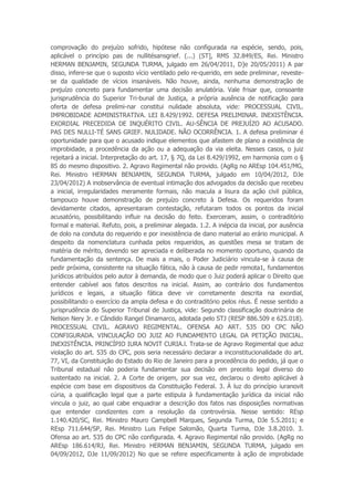 comprovação do prejuízo sofrido, hipótese não configurada na espécie, sendo, pois,
aplicável o princípio pas de nullitésansgrief. (...) (ST], RMS 32.849/ES, Rei. Ministro
HERMAN BENJAMIN, SEGUNDA TURMA, julgado em 26/04/2011, D]e 20/05/2011) A par
disso, infere-se que o suposto vício ventilado pelo re-querido, em sede preliminar, reveste-
se da qualidade de vícios insanáveis. Não houve, ainda, nenhuma demonstração de
prejuízo concreto para fundamentar uma decisão anulatória. Vale frisar que, consoante
jurisprudência do Superior Tri-bunal de Justiça, a própria ausência de notificação para
oferta de defesa prelimi-nar constitui nulidade absoluta, vide: PROCESSUAL CIVIL.
IMPROBIDADE ADMINISTRATIVA. LEI 8.429/1992. DEFESA PRELIMINAR. INEXISTÊNCIA.
EXORDIAL PRECEDIDA DE INQUÉRITO CIVIL. AU-SÊNCIA DE PREJUÍZO AO ACUSADO.
PAS DES NULLI-TÉ SANS GRIEF. NULIDADE. NÃO OCORRÊNCIA. 1. A defesa preliminar é
oportunidade para que o acusado indique elementos que afastem de plano a existência de
improbidade, a procedência da ação ou a adequação da via eleita. Nesses casos, o juiz
rejeitará a inicial. Interpretação do art. 17, § 7Q, da Lei 8.429/1992, em harmonia com o §
8S do mesmo dispositivo. 2. Agravo Regimental não provido. (AgRg no AREsp 104.451/MG,
Rei. Ministro HERMAN BENJAMIN, SEGUNDA TURMA, julgado em 10/04/2012, DJe
23/04/2012) A inobservância de eventual intimação dos advogados da decisão que recebeu
a inicial, irregularidades meramente formais, não macula a lisura da ação civil pública,
tampouco houve demonstração de prejuízo concreto à Defesa. Os requeridos foram
devidamente citados, apresentaram contestação, refutaram todos os pontos da inicial
acusatório, possibilitando influir na decisão do feito. Exerceram, assim, o contraditório
formal e material. Refuto, pois, a preliminar alegada. 1.2. A inépcia da inicial, por ausência
de dolo na conduta do requerido e por inexistência de dano material ao erário municipal. A
despeito da nomenclatura cunhada pelos requeridos, as questões mesa se tratam de
matéria de mérito, devendo ser apreciada e deliberada no momento oportuno, quando da
fundamentação da sentença. De mais a mais, o Poder Judiciário vincula-se à causa de
pedir próxima, consistente na situação fática, não à causa de pedir remota1, fundamentos
jurídicos atribuídos pelo autor à demanda, de modo que o Juiz poderá aplicar o Direito que
entender cabível aos fatos descritos na inicial. Assim, ao contrário dos fundamentos
jurídicos e legais, a situação fática deve vir corretamente descrita na exordial,
possibilitando o exercício da ampla defesa e do contraditório pelos réus. É nesse sentido a
jurisprudência do Superior Tribunal de Justiça, vide: Segundo classificação doutrinária de
Nelson Nery Jr. e Cândido Rangel Dinamarco, adotada pelo STJ (RESP 886.509 e 625.018).
PROCESSUAL CIVIL. AGRAVO REGIMENTAL. OFENSA AO ART. 535 DO CPC NÃO
CONFIGURADA. VINCULAÇÃO DO JUIZ AO FUNDAMENTO LEGAL DA PETIÇÃO INICIAL.
INEXISTÊNCIA. PRINCÍPIO IURA NOVIT CURIA.l. Trata-se de Agravo Regimental que aduz
violação do art. 535 do CPC, pois seria necessário declarar a inconstitucionalidade do art.
77, VI, da Constituição do Estado do Rio de Janeiro para a procedência do pedido, já que o
Tribunal estadual não poderia fundamentar sua decisão em preceito legal diverso do
sustentado na inicial. 2. A Corte de origem, por sua vez, declarou o direito aplicável à
espécie com base em dispositivos da Constituição Federal. 3. À luz do princípio iuranovit
cúria, a qualificação legal que a parte estipula à fundamentação jurídica da inicial não
vincula o juiz, ao qual cabe enquadrar a descrição dos fatos nas disposições normativas
que entender condizentes com a resolução da controvérsia. Nesse sentido: REsp
1.140.420/SC, Rei. Ministro Mauro Campbell Marques, Segunda Turma, DJe 5.5.2011; e
REsp 711.644/SP, Rei. Ministro Luis Felipe Salomão, Quarta Turma, DJe 3.8.2010. 3.
Ofensa ao art. 535 do CPC não configurada. 4. Agravo Regimental não provido. (AgRg no
AREsp 186.614/RJ, Rei. Ministro HERMAN BENJAMIN, SEGUNDA TURMA, julgado em
04/09/2012, DJe 11/09/2012) No que se refere especificamente à ação de improbidade
 