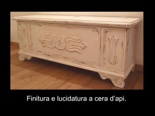 Finitura e lucidatura a cera d’api.
 