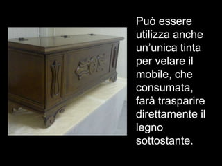 Può essere
utilizza anche
un’unica tinta
per velare il
mobile, che
consumata,
farà trasparire
direttamente il
legno
sottostante.
 
