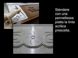 Stendere
con una
pennellessa
piatta la tinta
acrilica
prescelta.
 