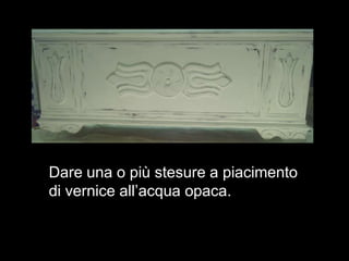 Dare una o più stesure a piacimento
di vernice all’acqua opaca.
 