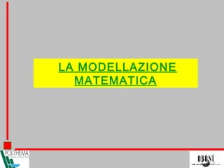 LA MODELLAZIONE
MATEMATICA
 