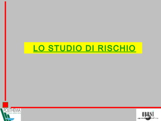 LO STUDIO DI RISCHIO
 
