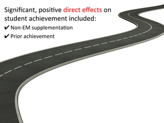 Signiﬁcant,	
  posi5ve	
  direct	
  eﬀects	
  on	
  
student	
  achievement	
  included:	
  
✔ Non-­‐EM	
  supplementa5on	
  
✔ Prior	
  achievement	
  
 
