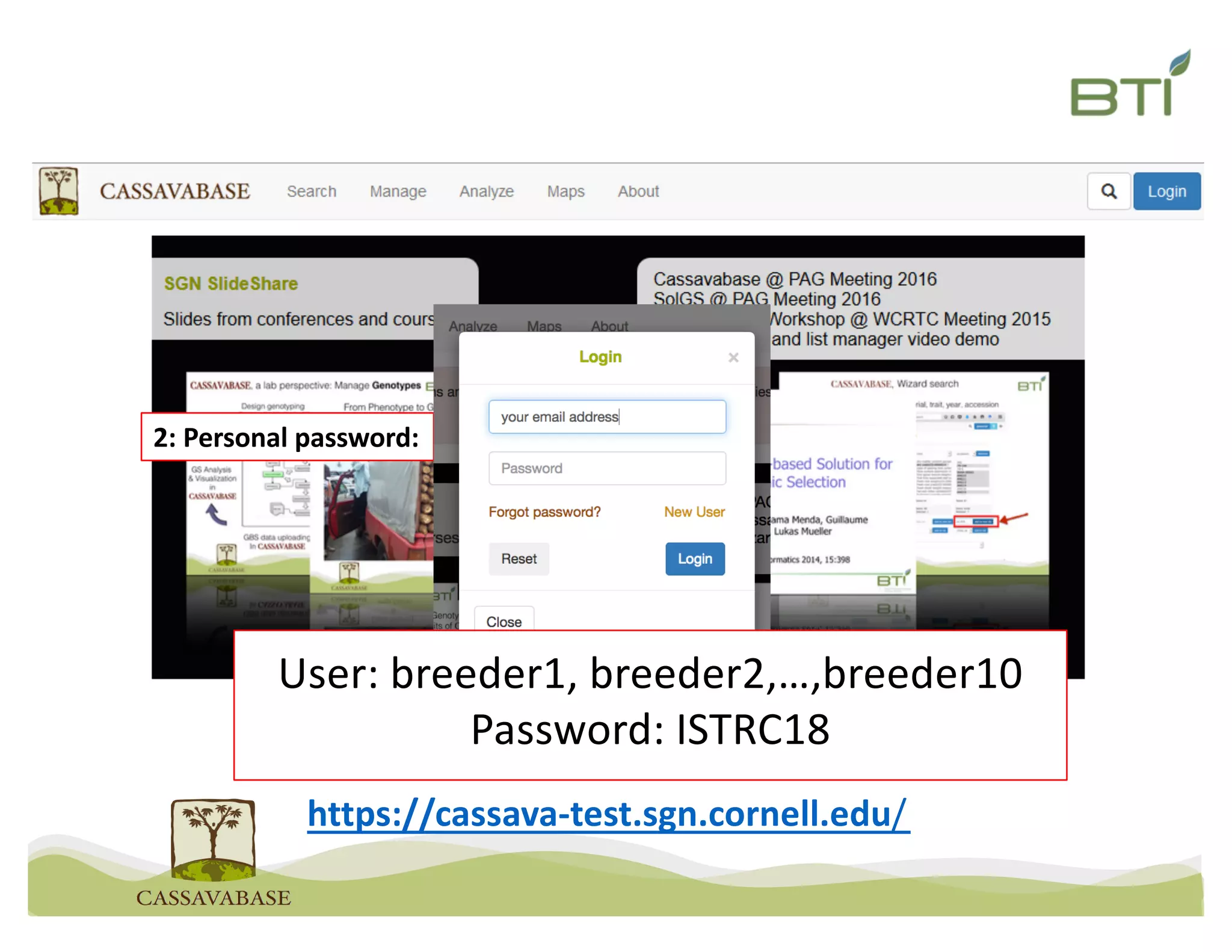 https://cassava-test.sgn.cornell.edu/
2: Personal password:
User: breeder1, breeder2,…,breeder10
Password: ISTRC18
 