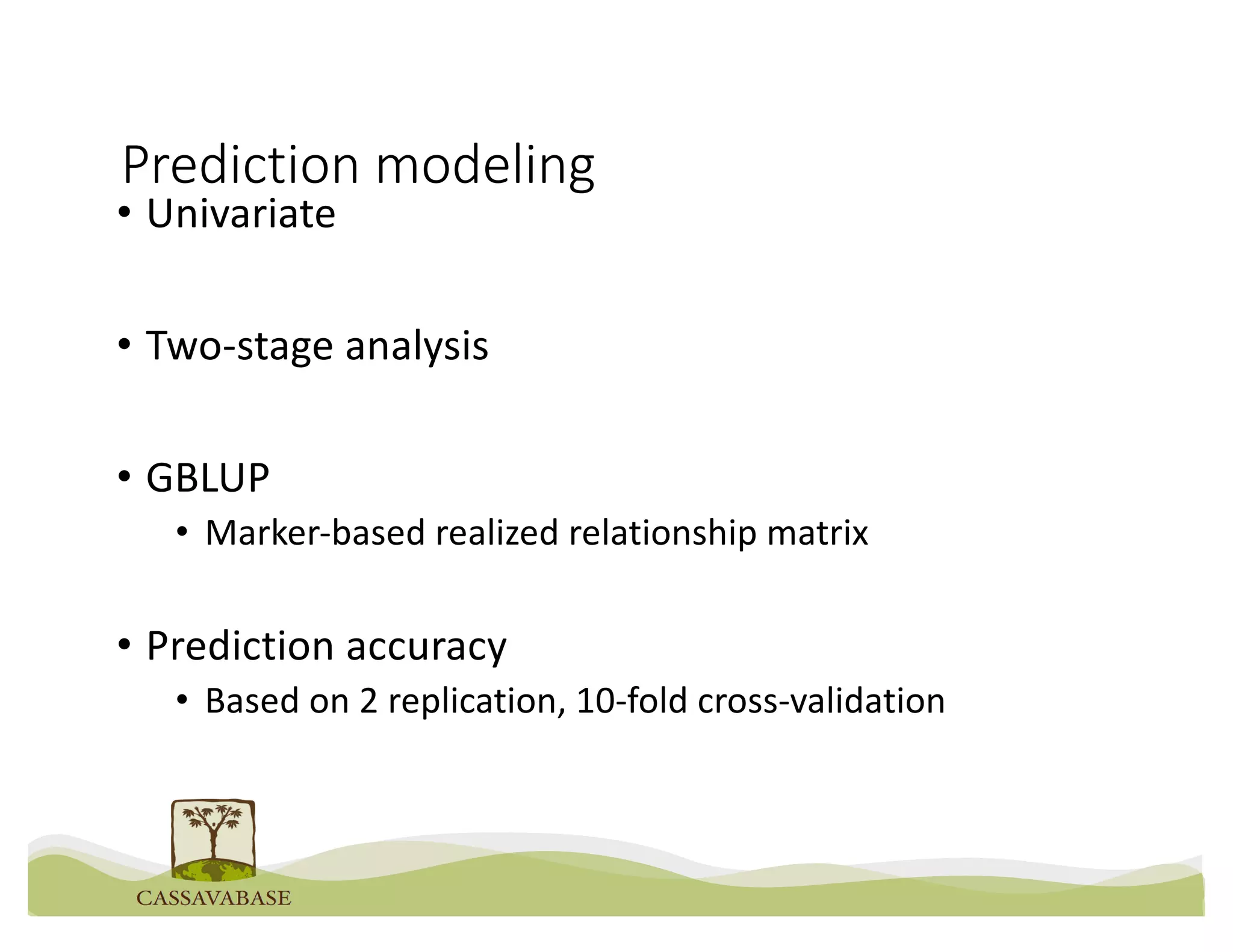Prediction modeling
• Univariate
• Two-stage analysis
• GBLUP
• Marker-based realized relationship matrix
• Prediction accuracy
• Based on 2 replication, 10-fold cross-validation
 