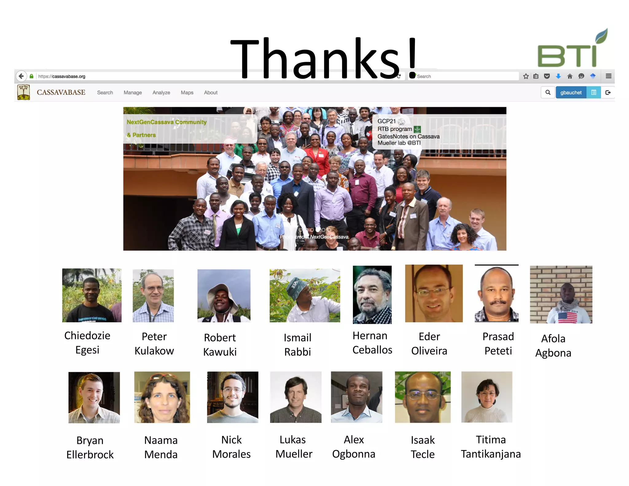 Lukas
Mueller
Alex
Ogbonna
Bryan
Ellerbrock
Naama
Menda
Isaak
Tecle
Nick
Morales
Chiedozie
Egesi
Peter
Kulakow
Robert
Kawuki
Ismail
Rabbi
Prasad
Peteti
Afola
Agbona
Titima
Tantikanjana
Thanks!
Hernan
Ceballos
Eder
Oliveira
 