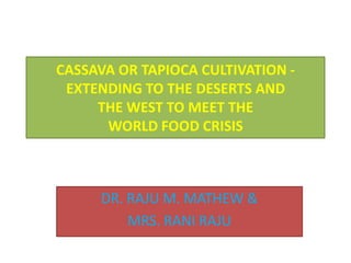 CASSAVA OR TAPIOCA CULTIVATION EXTENDING TO THE DESERTS AND
THE WEST TO MEET THE
WORLD FOOD CRISIS

DR. RAJU M. MATHEW &
MRS. RANI RAJU

 