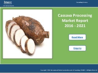 Imarc
www.imarcgroup.com
Consulting Services
Copyright © 2016 International Market Analysis Research & Consulting (IMARC). All Rights Reserved
Cassava Processing
Market Report
2016 - 2021
Read More
Enquiry
 