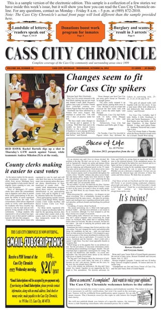 This is a sample version of the electronic edition. This sample is a collection of a few stories we
have inside this week’s issue, but it will show you how you can read the Cass City Chronicle on-
line. For any questions, contact us Monday - Friday 8 a.m. - 5 p.m. at (989) 872-2010.
Note: The Cass City Chronicle’s actual front page will look different than the sample provided
here.

         Landslide of letters;                                             Donations boost work                                                        Burglary and scams
          readers speak out                                                program for inmates                                                          result in 3 arrests
                       Pages 3, 14-15                                                             Page 4                                                                   Page 6




                                    Complete coverage of the Cass City community and surrounding areas since 1899
  VOLUME 106, NUMBER 32                                        CASS CITY, MICHIGAN - WEDNESDAY, OCTOBER 24, 2012                                                                75 CENTS ~ 20 PAGES




                                                                                  Changes seem to fit
                                                                                  for Cass City spikers
                                                                                   Welcome back Meri Dzielinski.                Those changes saw host Cass City          Lakers in convincing style, 25-
                                                                                   The Cass City senior returned to the       put away guest Vassar on Thursday           21, 21-25, 25-20, and 25-16.
                                                                                  Red Hawk starting line-up last week         in straight games.
                                                                                  and helped Coach Beth Howard’s                 “The team really stepped it up             “The girls all played really well
                                                                                  spikers earn a pair of Greater Thumb        against Vassar, putting them away in        together with very few errors. It was
                                                                                  West volleyball contests over               3 sets. We had 15 aces as a team and        a total team effort both offensively
                                                                                  Elkton-Pigeon-Bay Port and Vassar.          received the ball really well with          and defensively that resulted in a
                                                                                    Dzielinski has been sidelined by a        only 3 errors the entire night,” said       victory,” said Howard.
                                                                                  broken foot since August. She               Howard.
                                                                                  returned to action Oct. 11th with             Offensively, Cass City had Hollis   For Cass City, LeValley had 8
                                                                                  only 3 days of practice under her           with 14 kills, while Maegan        kills; Hollis, 6 kills; Dzielinski, 6
                                                                                  belt.                                       LeValley added 6 kills and         kills; and Taylor Rasmussen, 5. The
                                                                                    “We have made some changes to             Dzielinski, 5.                     Red Hawks also had Hollis with 18
                                                                                  our line-up and it appears to be                 Defensively, Cass City had    digs; Chambers, 16 digs; Rachel
                                                                                  working. With Meri back and in the          Chambers and Hollis split 22 digs. Bartnik, 11 digs; and Lauren Potter,
                                                                                  middle we have moved Gracie                                                    10. Stephanie Heckroth had a team-
                                                                                  (Hollis) to the outside. Shania                          EPBP                  high 4 aces.
                                                                                  (Chambers) is now playing left-back                                             Cass City’s home finale is Thursday
                                                                                  and picking more balls defensively           On Tuesday, Cass City traveled to when the Reese Rockets invade town
                                                                                  than before,” said Howard.                  Pigeon where they defeated the for a Greater Thumb West outing.



                                                                                                              Slices of Life
                                                                                                                                                by Jill Pertler
RED HAWK Rachel Bartnik digs up a shot in
Thursday’s GTW match against Vassar, while                                                                             Election 2012: perspectives from the cat
teammate Andrea Mikolon (9) is at the ready.
                                                                                     It’s an election year and I live in a house divided. My        Fidos and Fluffys by giving them an equal bark, meow or
                                                                                  problem is the dog. We don’t see eye to eye – literally as        moo in the electoral process. If the amendment passes, the

County clerks making                                                              well as figuratively. Despite my petite and demure feline
                                                                                  stature, I’m proud to say I most often look down on him
                                                                                  from my imposing and influential perch on the TV stand.
                                                                                                                                                    dog and I will head to the ballot box next election and try to
                                                                                                                                                    figure out how to hold a pen with our paws.
                                                                                                                                                      I’m thinking of voting for the candidate named Undecided.

it easier to cast votes
                                                                                  The same can be said for politics; I look down on his views       The dog’s promised his vote to some big yellow bird.
                                                                                  from my elevated position on the correct side of right.           Whether you are a democat or repuplican, I’m sure you can
                                                                                    Our situation repeats itself in households throughout the       understand the inherent logic and relevance of those fine
                                                                                  country where “friendly” debates take place across break-         canine and feline choices. We think they are purrfect.
 As the nation readies for the upcom-     registered to vote by mail and will     fast and dinner tables. People have been known to fight
ing presidential election, county         vote their first time on November 6,    like cats and dogs over politics; it isn’t surprising the dog                                ---
clerks from across Michigan have          must vote in-person unless they pres-   and I fight like people about the same subject – as well as         Find Slices of Life on Facebook and hit Like (please).
joined together to help ensure that all   ent photo identification to their       any other topic you can possibly name.                            Jill Pertler is an award-winning syndicated columnist,
eligible voters wanting to vote, can      municipal or county clerk. The            He says kibble; I say bits. He labels the sky blue; I declare   playwright and author of “The Do-It-Yourselfer’s Guide
vote this November.                                                               it a cerulean, mixed with the slightest hints of azure. I want    to Self-Syndication” Email her at pertmn@qwest.net; or
                                          county clerk deputization program
                                                                                  to chew on the issues; he wants to chew on smelly sneak-          visit     her    website     at    http://marketing-by-
    Most of Michigan’s 83 county          allows those voters to show photo       ers. I say Wall Street; he says Sesame Street. And the list       design.home.mchsi.com/.
clerks have taken the extraordinary       identification to any participating     goes on.
step to deputize each other to permit     county clerk and be eligible to vote      When discussing life – and politics – we disagree on just
those clerks participating in the pro-    by absentee ballot this November.       about everything. This is remarkable, because we gather
gram the ability to assist registered      Those participating include Tuscola    information from the same source – the place for accurate,
voters from across the state. This        County Clerk Margie White, Sanilac      timely and intelligent news regarding political polls, polit-
extraordinary effort allows deputized     County Clerk Linda Kozfkay and          ical speeches, political climates and anything else political
clerks to verify voter identification     Huron County Clerk Lori Neal-           in nature.
for residents who have recently reg-      Wonsowicz.                                I’m talking, of course, about Facebook.
istered to vote by mail and are tem-         For those newly registered who          The social networking site is filled with high-quality
porarily living outside of their home     need to request an absentee ballot by   political fodder – and that most definitely is not meant to
community. College students who           mail for the upcoming election, they    be an oxymoron; although I’ve been tempted to call the
registered to vote at school but regis-   can contact their county clerk or the   dog a moron on a couple of occasions.
tered to vote at their parent’s address   county clerk in the county in which       Name-calling aside, whenever our owners are away, the
typically fall into this category.        they temporarily reside for more        dog and I spend computer time researching the tough
 Under current law, those voters who      information.                            issues on Facebook. Well, either that or watching funny
                                                                                  kitten videos on YouTube. We take it seriously. Not the kit-
                                                                                  ten videos – the task of studying the political under and
                                                                                  overtones on Facey.
                                                                                    Sometimes the truth is stranger than fiction and this is the
                                                                                  case online. You can’t imagine the wacky and unbelievable
                                                                                  things the candidates do and say – until you read about
                                                                                  them via links posted on Facebook. I’d be tempted to ques-
                                                                                  tion the accuracy of the stories distributed to millions with-
                                                                                  out so much as a fact or spell-check, if it weren’t for the
                                                                                  source. Facebook and the Internet – there’s truth with a
                                                                                  capital T right there. You don’t need opposable thumbs to
                                                                                  recognize that.
                                                                                    Which brings us to the gigantic flaw in our political sys-
                                                                                  tem. Not the prevalence of inaccurate information online.                           Rowan Elizabeth
                                                                                  I’m talking about something even bigger: thumbs. This all-
                                                                                  important digit is apparently a prerequisite for voting. The                       and Greyson James
                                                                                  dog and I are thumb-less, sans thumbs – in a word: anti-
                                                                                  opposable. Our four-pawed status denies us the inherent            Brian and Laura Turner Bish of Grand Rapids announce
                                                                                  right given to bipeds everywhere.                                 the arrival of their twins, Rowan Elizabeth and Greyson
                                                                                    The dog and I can disagree about the intricacies of poli-       James, July 13, 2012.
                                                                                  tics until the cows come home, but none of it matters               Rowan weighed 5 pounds, 3 ounces and was 18 inches
                                                                                  because we can’t vote anyway. Neither can the cows, by            long. Greyson weighed 6 pounds, 10 ounces and was 18
                                                                                  the way, but you already knew that.                               inches long.
                                                                                    This is why, despite our differences, the dog and I have          Grandparents are Jim and Joyce Turner of Cass City,
                                                                                  united. Yes, united. Together we are supporting the Pet’s         and Jim and Nancy Bish of Grand Rapids.
                                                                                  Right to Vote amendment. The doctrine advocates for




                                                                                      The Cass City Chronicle welcomes letters to the editor
                                                                                     Letters must include the writer’s name, address and telephone number. The latter is in case
                                                                                     it is necessary to call for verification, but won’t be used in the newspa-
                                                                                     per. Names will be withheld from publication upon request, for an ade-
                                                                                     quate reason. The Chronicle reserves the right to edit letters for length
                                                                                     and clarity.

                                                                                     We will not publish thank you letters of a specific nature, for instance,
                                                                                     from a club thanking merchants who donated prizes for a raffle.
 