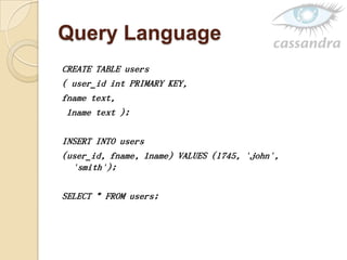 Query Language
CREATE TABLE users
( user_id int PRIMARY KEY,
fname text,
lname text );
INSERT INTO users
(user_id, fname, lname) VALUES (1745, 'john',
'smith');
SELECT * FROM users;
 