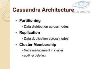 Cassandra Architecture
 Partitioning
 Data distribution across nodes
 Replication
 Data duplication across nodes
 Cluster Membership
 Node management in cluster
 adding/ deleting
 