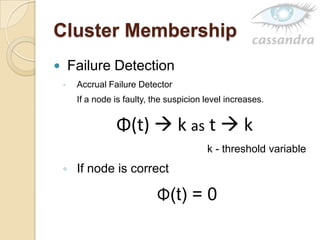 Cluster Membership
 Failure Detection
◦ Accrual Failure Detector
If a node is faulty, the suspicion level increases.
Φ(t)  k as t  k
k - threshold variable
◦ If node is correct
Φ(t) = 0
 