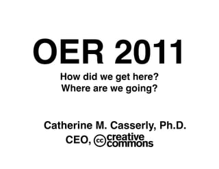 OER 2011!
   How did we get here?!
   Where are we going?!


Catherine M. Casserly, Ph.D. !
!   CEO,!
 
