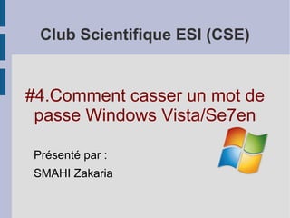 Club Scientifique ESI (CSE)


#4.Comment casser un mot de
 passe Windows Vista/Se7en

Présenté par :
SMAHI Zakaria
 