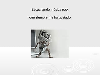 Escuchando música rock

que siempre me ha gustado
 