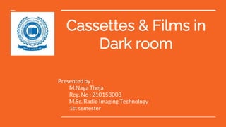 Cassettes & Films in
Dark room
Presented by :
M.Naga Theja
Reg. No : 210153003
M.Sc. Radio Imaging Technology
1st semester
 